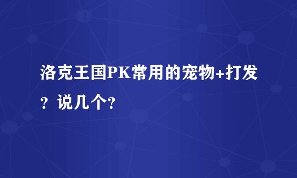 洛克王国PK常用的宠物+打发?说几个?