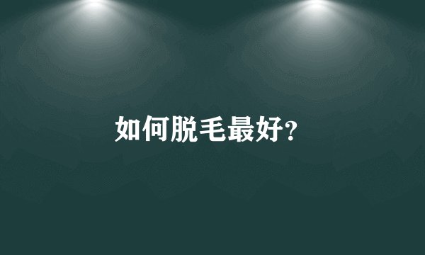 如何脱毛最好？