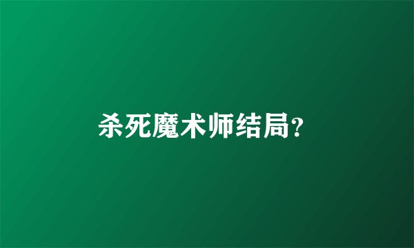 杀死魔术师结局？