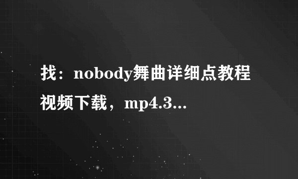找：nobody舞曲详细点教程视频下载，mp4.3gp格式