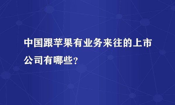 中国跟苹果有业务来往的上市公司有哪些?