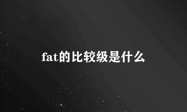 fat的比较级是什么