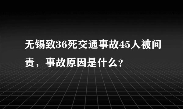 无锡致36死交通事故45人被问责,事故原因是什么?