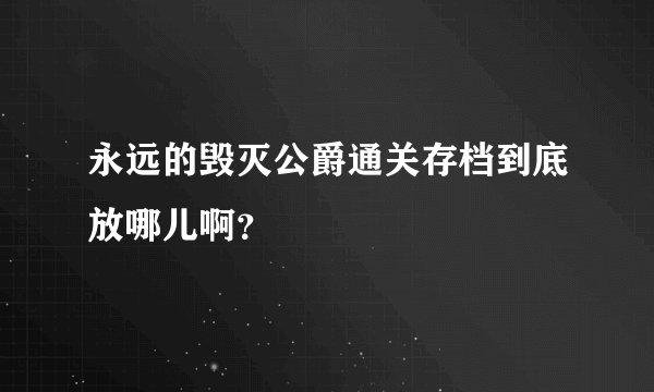 永远的毁灭公爵通关存档到底放哪儿啊？