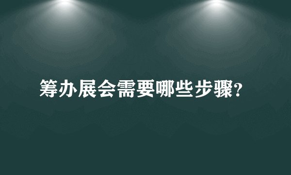 筹办展会需要哪些步骤？
