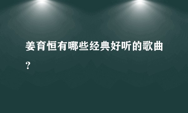 姜育恒有哪些经典好听的歌曲？