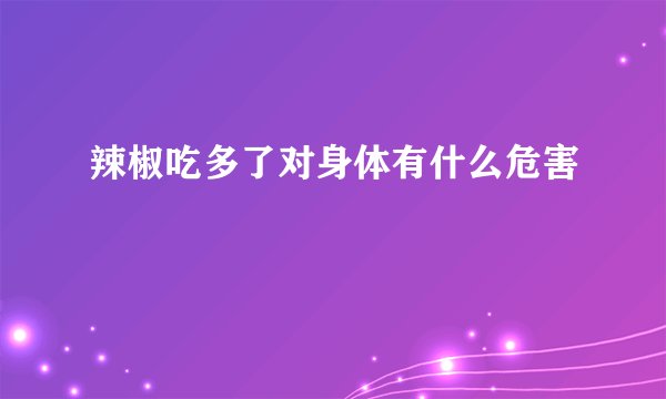辣椒吃多了对身体有什么危害