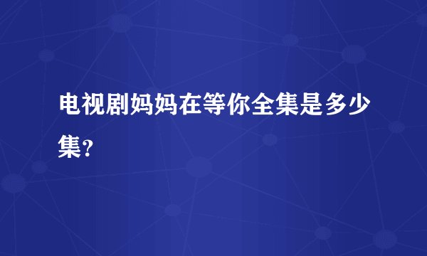 电视剧妈妈在等你全集是多少集？