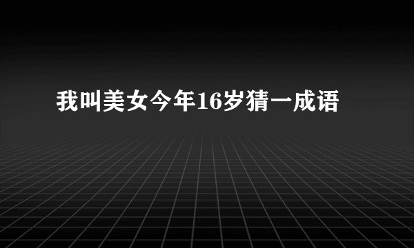 我叫美女今年16岁猜一成语