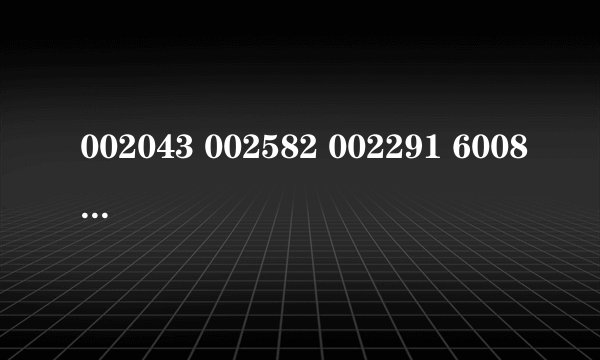 002043 002582 002291 600861 600370 600258 002411.这数据是什么意思