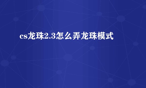 cs龙珠2.3怎么弄龙珠模式