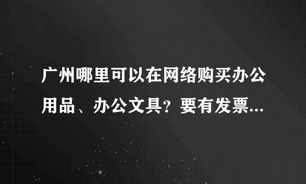 广州哪里可以在网络购买办公用品、办公文具？要有发票的，最好可以月结。另外送货最好免费的啦。