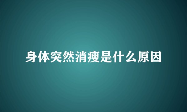 身体突然消瘦是什么原因