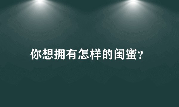 你想拥有怎样的闺蜜？