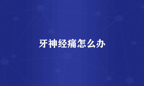 牙神经痛怎么办