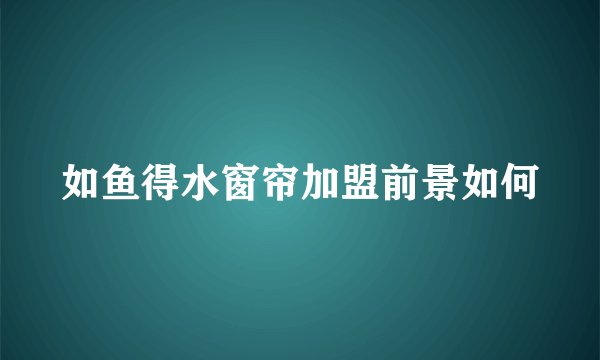 如鱼得水窗帘加盟前景如何