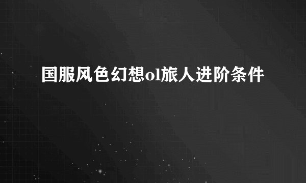 国服风色幻想ol旅人进阶条件