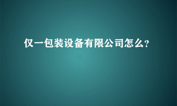 仅一包装设备有限公司怎么？