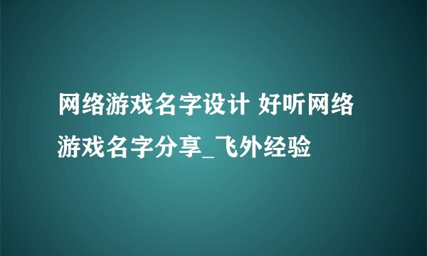 网络游戏名字设计 好听网络游戏名字分享_飞外经验