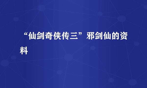 “仙剑奇侠传三”邪剑仙的资料