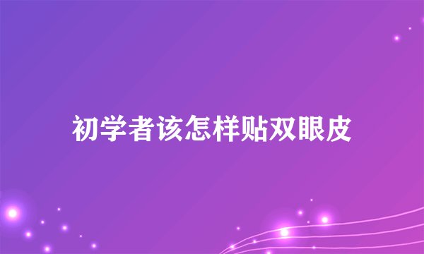 初学者该怎样贴双眼皮
