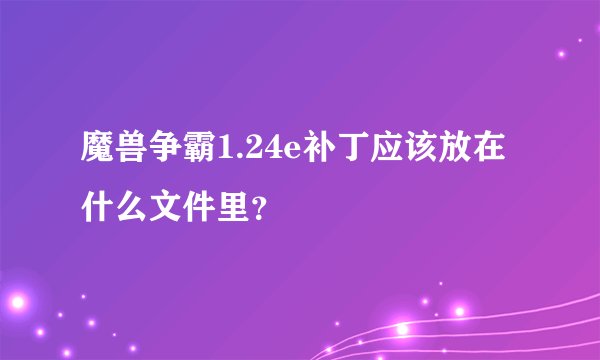 魔兽争霸1.24e补丁应该放在什么文件里？