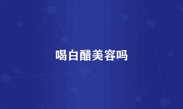 喝白醋美容吗