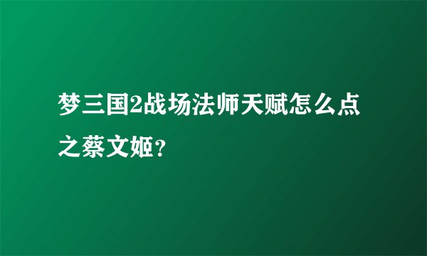 梦三国2战场法师天赋怎么点之蔡文姬？