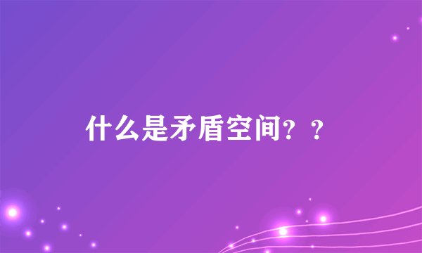 什么是矛盾空间??