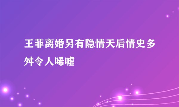 王菲离婚另有隐情天后情史多舛令人唏嘘