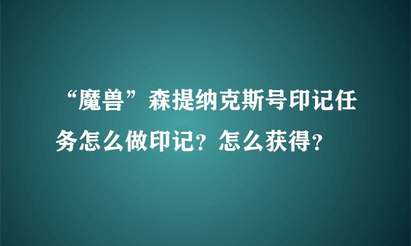 “魔兽”森提纳克斯号印记任务怎么做印记？怎么获得？