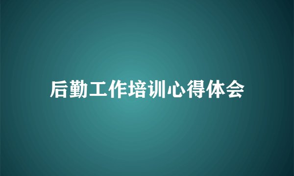 后勤工作培训心得体会