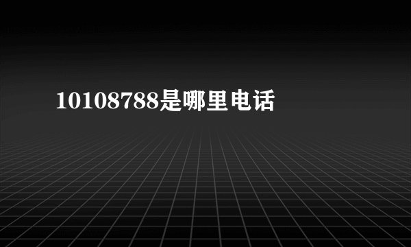 10108788是哪里电话