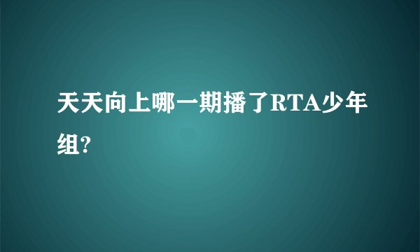 天天向上哪一期播了RTA少年组?