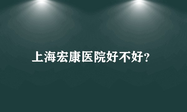 上海宏康医院好不好？
