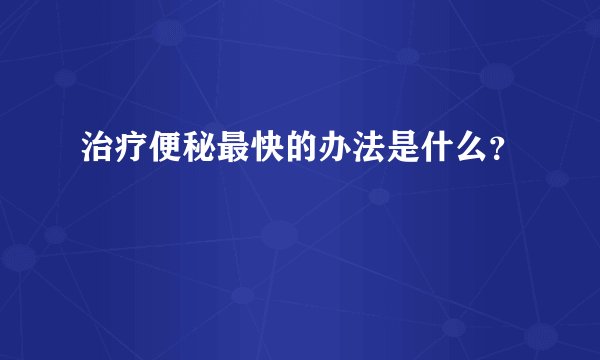 治疗便秘最快的办法是什么？