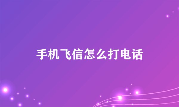 手机飞信怎么打电话