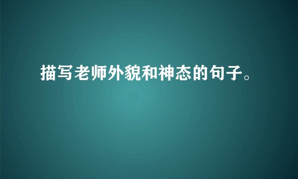 描写老师外貌和神态的句子。