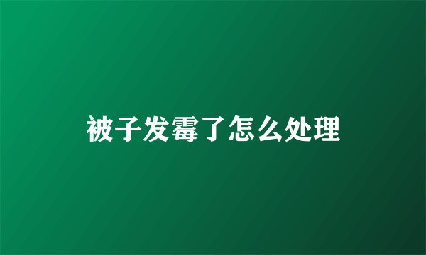 被子发霉了怎么处理