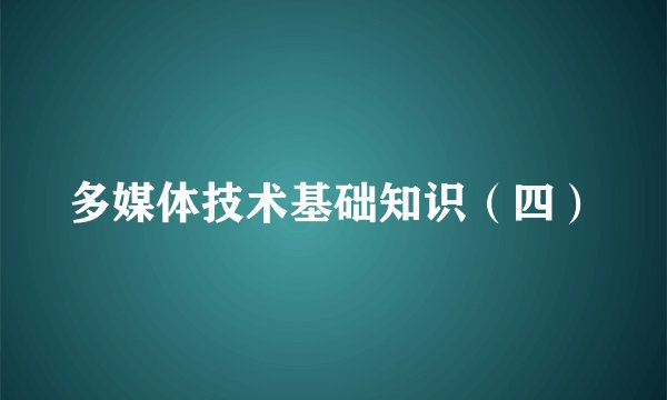 多媒体技术基础知识（四）