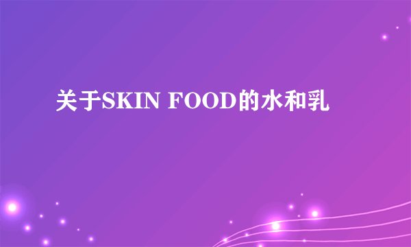 关于SKIN FOOD的水和乳