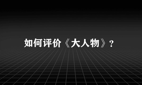 如何评价《大人物》？