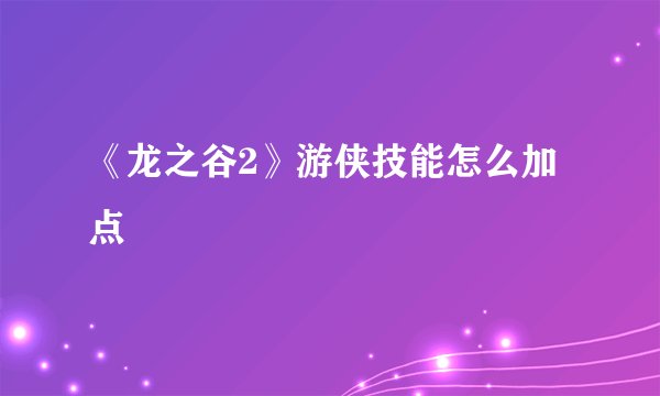 《龙之谷2》游侠技能怎么加点