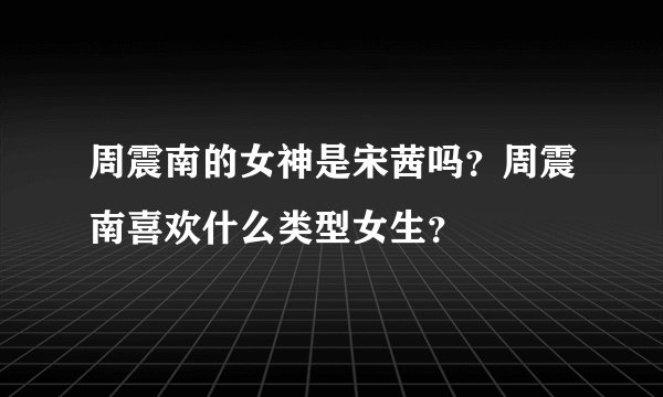 周震南的女神是宋茜吗？周震南喜欢什么类型女生？