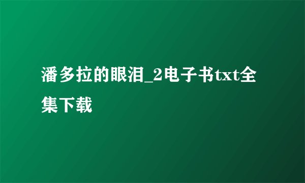 潘多拉的眼泪_2电子书txt全集下载