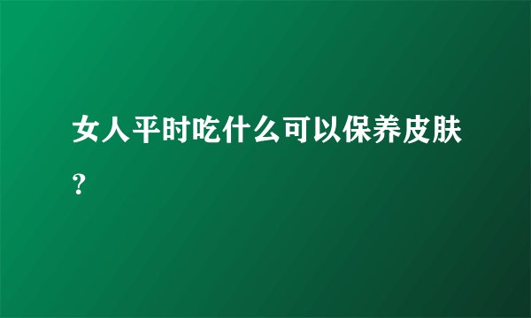 女人平时吃什么可以保养皮肤？