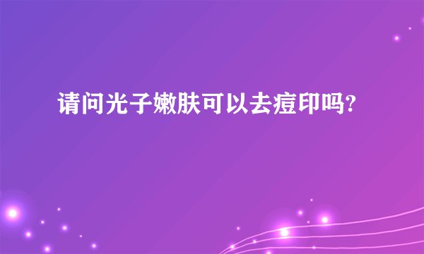 请问光子嫩肤可以去痘印吗?