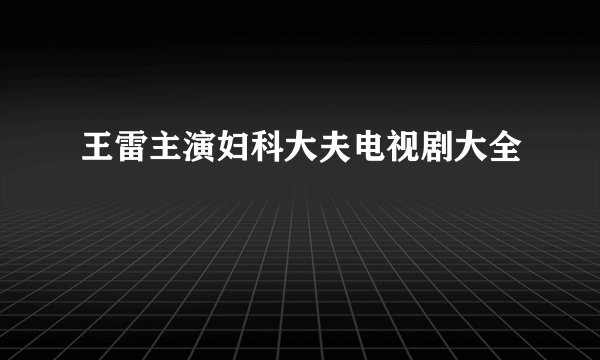 王雷主演妇科大夫电视剧大全