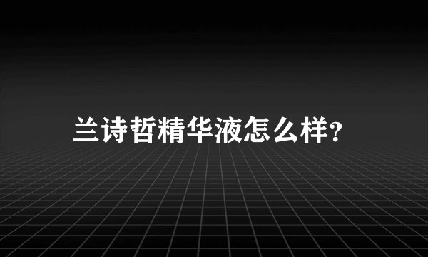 兰诗哲精华液怎么样？
