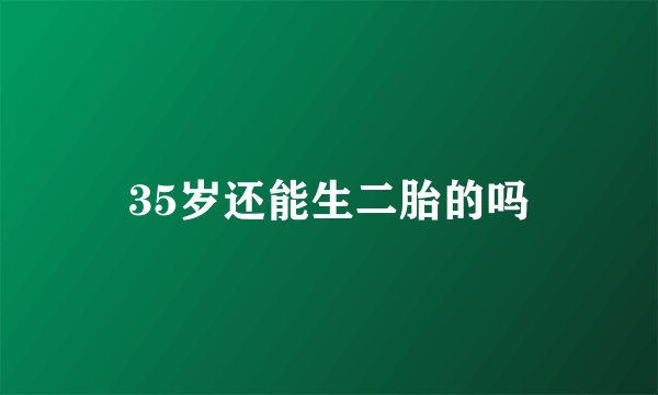 35岁还能生二胎的吗
